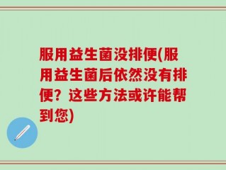 服用益生菌没排便(服用益生菌后依然没有排便？这些方法或许能帮到您)