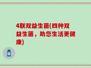 4联双益生菌(四种双益生菌，助您生活更健康)