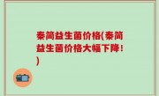 秦简益生菌价格(秦简益生菌价格大幅下降！)