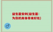 益生菌安利(益生菌：为你的身体带来好处)