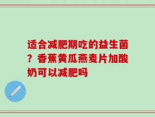 适合减肥期吃的益生菌？香蕉黄瓜燕麦片加酸奶可以减肥吗