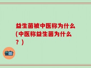 益生菌被中医称为什么(中医称益生菌为什么？)