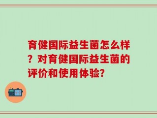 育健国际益生菌怎么样？对育健国际益生菌的评价和使用体验？