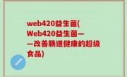 web420益生菌(Web420益生菌——改善肠道健康的超级食品)