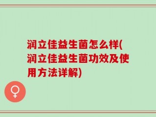 润立佳益生菌怎么样(润立佳益生菌功效及使用方法详解)