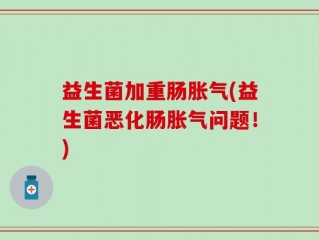 益生菌加重肠胀气(益生菌恶化肠胀气问题！)