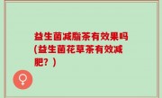益生菌减脂茶有效果吗(益生菌花草茶有效减肥？)