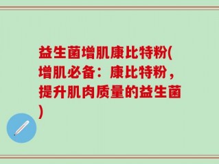 益生菌增肌康比特粉(增肌必备：康比特粉，提升肌肉质量的益生菌)