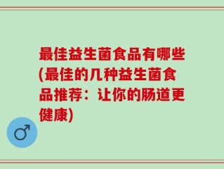 最佳益生菌食品有哪些(最佳的几种益生菌食品推荐：让你的肠道更健康)