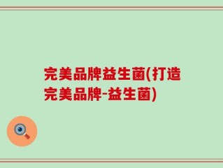 完美品牌益生菌(打造完美品牌-益生菌)
