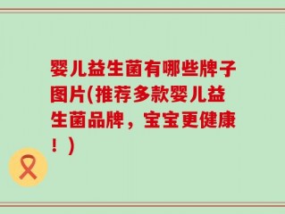 婴儿益生菌有哪些牌子图片(推荐多款婴儿益生菌品牌，宝宝更健康！)