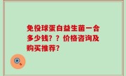 免役球蛋白益生菌一合多少钱？？价格咨询及购买推荐？