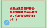 减脂益生菌品牌排名(最新减脂益生菌品牌排名，你需要知道的Top5！)