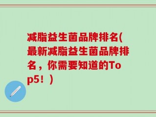 减脂益生菌品牌排名(最新减脂益生菌品牌排名，你需要知道的Top5！)