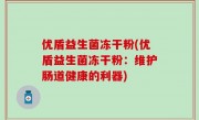 优盾益生菌冻干粉(优盾益生菌冻干粉：维护肠道健康的利器)