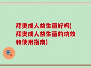 拜奥成人益生菌好吗(拜奥成人益生菌的功效和使用指南)