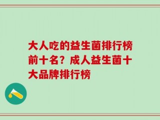 大人吃的益生菌排行榜前十名？成人益生菌十大品牌排行榜
