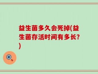 益生菌多久会死掉(益生菌存活时间有多长？)