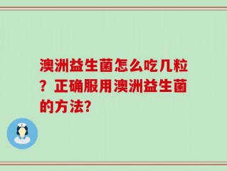 澳洲益生菌怎么吃几粒？正确服用澳洲益生菌的方法？