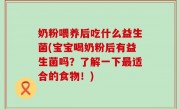 奶粉喂养后吃什么益生菌(宝宝喝奶粉后有益生菌吗？了解一下最适合的食物！)