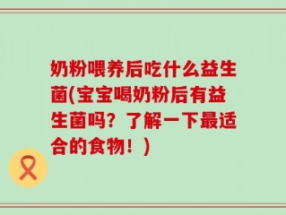 奶粉喂养后吃什么益生菌(宝宝喝奶粉后有益生菌吗？了解一下最适合的食物！)