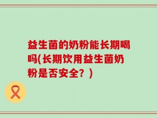 益生菌的奶粉能长期喝吗(长期饮用益生菌奶粉是否安全？)