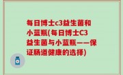 每日博士c3益生菌和小蓝瓶(每日博士C3益生菌与小蓝瓶——保证肠道健康的选择)