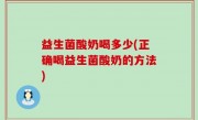 益生菌酸奶喝多少(正确喝益生菌酸奶的方法)