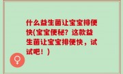 什么益生菌让宝宝排便快(宝宝便秘？这款益生菌让宝宝排便快，试试吧！)