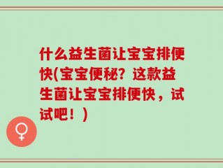 什么益生菌让宝宝排便快(宝宝便秘？这款益生菌让宝宝排便快，试试吧！)