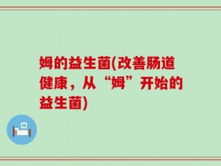 姆的益生菌(改善肠道健康，从“姆”开始的益生菌)