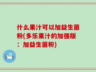 什么果汁可以加益生菌粉(多乐果汁的加强版：加益生菌粉)