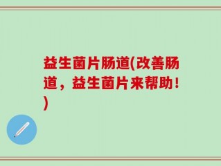益生菌片肠道(改善肠道，益生菌片来帮助！)