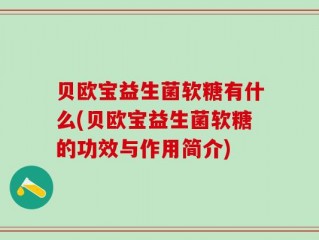 贝欧宝益生菌软糖有什么(贝欧宝益生菌软糖的功效与作用简介)