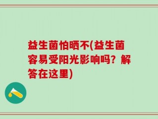 益生菌怕晒不(益生菌容易受阳光影响吗？解答在这里)