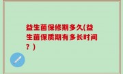 益生菌保修期多久(益生菌保质期有多长时间？)