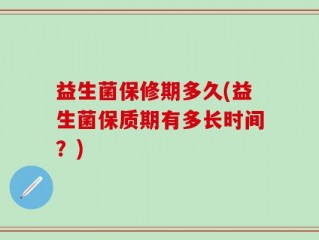 益生菌保修期多久(益生菌保质期有多长时间？)