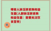 哪些人缺乏酵素酶和益生菌(人群缺乏酵素酶和益生菌：需要关注饮食营养)