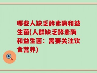 哪些人缺乏酵素酶和益生菌(人群缺乏酵素酶和益生菌：需要关注饮食营养)