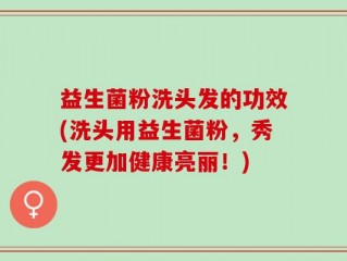 益生菌粉洗头发的功效(洗头用益生菌粉，秀发更加健康亮丽！)