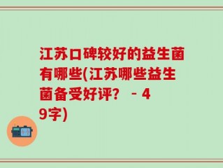 江苏口碑较好的益生菌有哪些(江苏哪些益生菌备受好评？ - 49字)