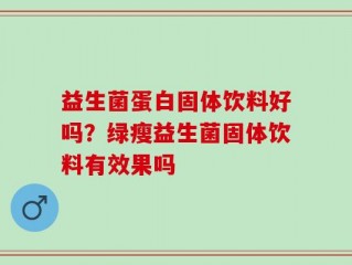 益生菌蛋白固体饮料好吗？绿瘦益生菌固体饮料有效果吗