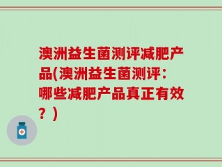 澳洲益生菌测评减肥产品(澳洲益生菌测评：哪些减肥产品真正有效？)