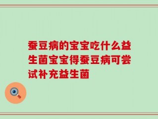 蚕豆病的宝宝吃什么益生菌宝宝得蚕豆病可尝试补充益生菌