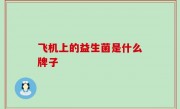 飞机上的益生菌是什么牌子