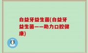 白益牙益生菌(白益牙益生菌——助力口腔健康)