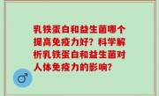 乳铁蛋白和益生菌哪个提高免疫力好？科学解析乳铁蛋白和益生菌对人体免疫力的影响？