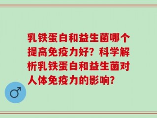 乳铁蛋白和益生菌哪个提高免疫力好？科学解析乳铁蛋白和益生菌对人体免疫力的影响？