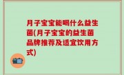 月子宝宝能喝什么益生菌(月子宝宝的益生菌品牌推荐及适宜饮用方式)