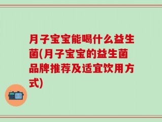 月子宝宝能喝什么益生菌(月子宝宝的益生菌品牌推荐及适宜饮用方式)